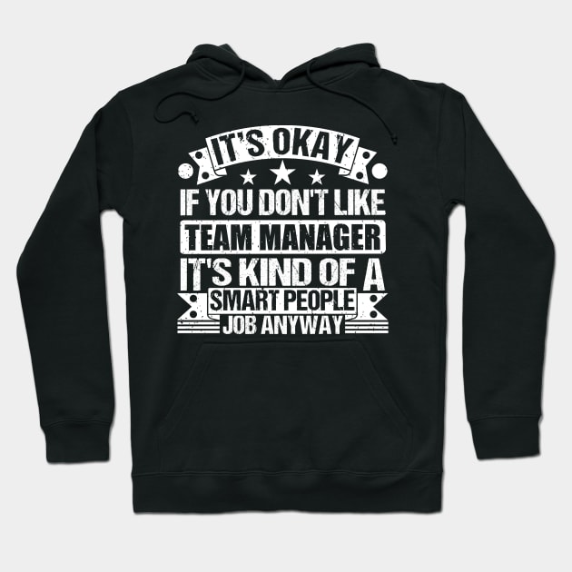 Team Manager lover It's Okay If You Don't Like Team Manager It's Kind Of A Smart People job Anyway Hoodie by Benzii-shop 